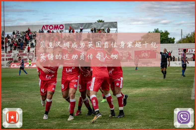 贝克汉姆成为英国首位身家超十亿英镑的运动员传奇人物