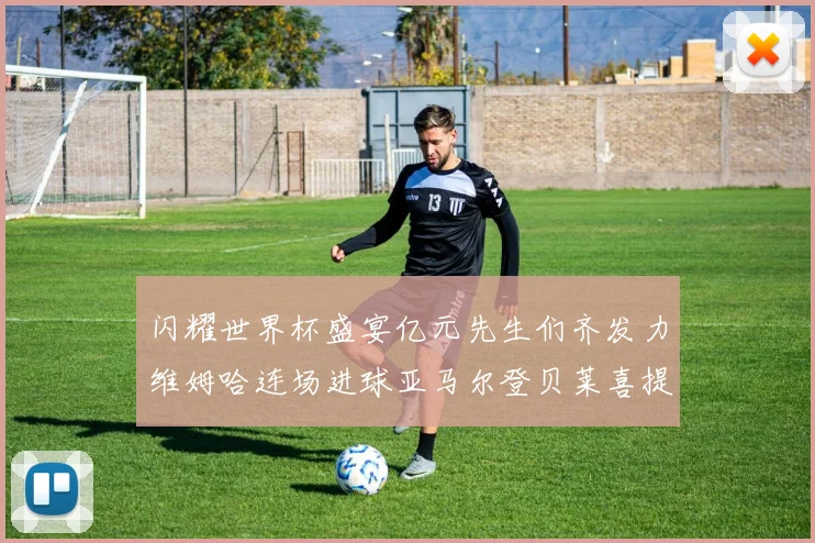 闪耀世界杯盛宴亿元先生们齐发力维姆哈连场进球亚马尔登贝莱喜提首球