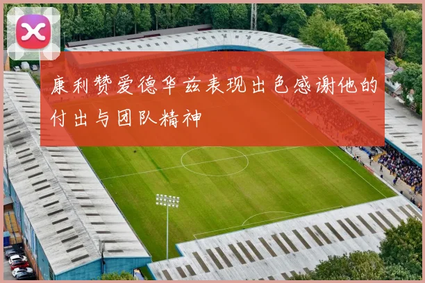 康利赞爱德华兹表现出色感谢他的付出与团队精神