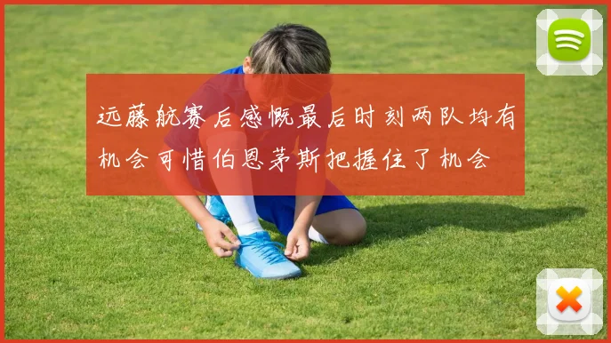 远藤航赛后感慨最后时刻两队均有机会可惜伯恩茅斯把握住了机会