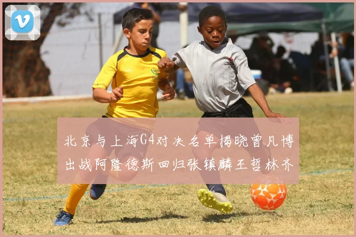 北京与上海G4对决名单揭晓曾凡博出战阿隆德斯回归张镇麟王哲林齐上阵