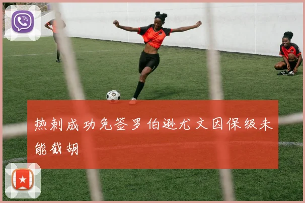 热刺成功免签罗伯逊尤文因保级未能截胡