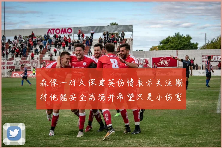 森保一对久保建英伤情表示关注期待他能安全离场并希望只是小伤害
