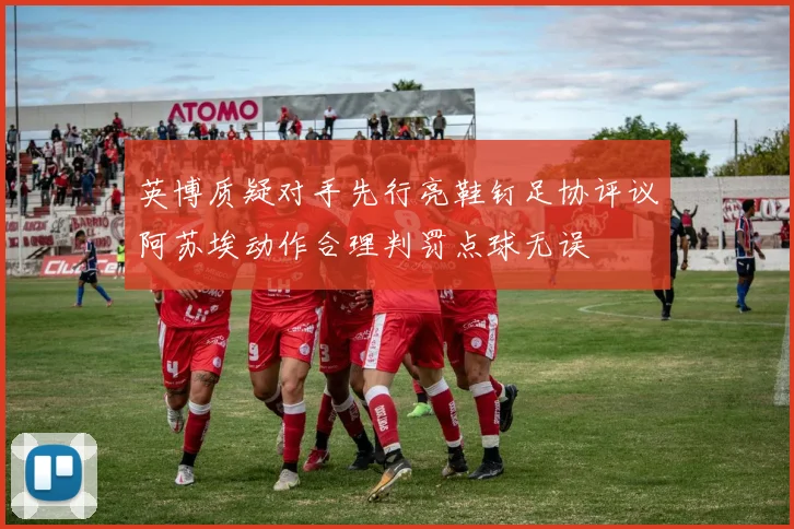 英博质疑对手先行亮鞋钉足协评议阿苏埃动作合理判罚点球无误