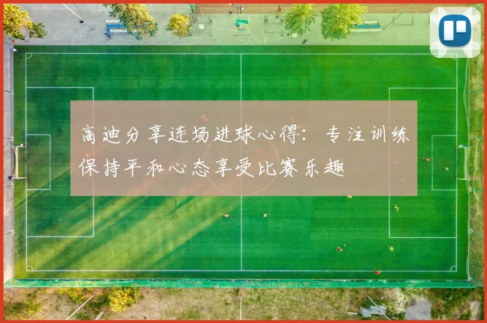 高迪分享连场进球心得：专注训练保持平和心态享受比赛乐趣