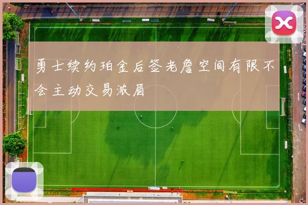 勇士续约珀金后签老詹空间有限不会主动交易浓眉